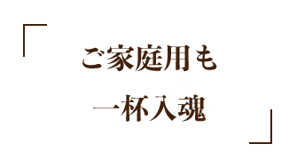 ご家庭用でも一杯入魂